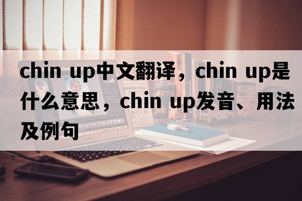 chin up中文翻譯，chin up是什么意思，chin up發(fā)音、用法及例句
