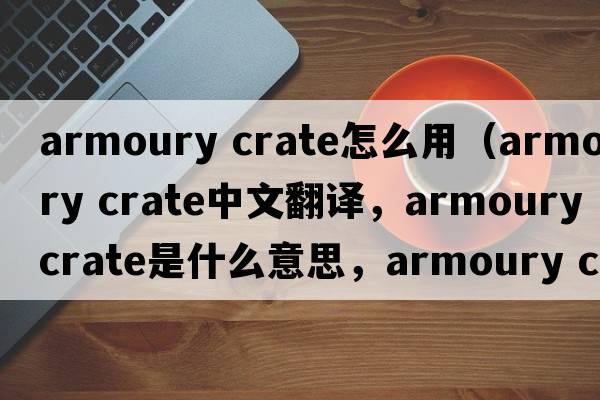 armoury crate怎么用（armoury crate中文翻譯，armoury crate是什么意思，armoury crate發(fā)音、用法及例句）