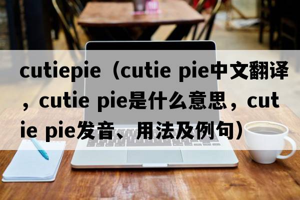 cutiepie（cutie pie中文翻譯，cutie pie是什么意思，cutie pie發(fā)音、用法及例句）