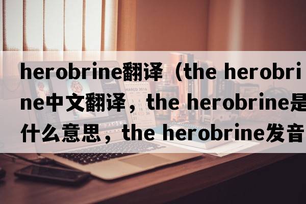 herobrine翻譯（the herobrine中文翻譯，the herobrine是什么意思，the herobrine發(fā)音、用法及例句）