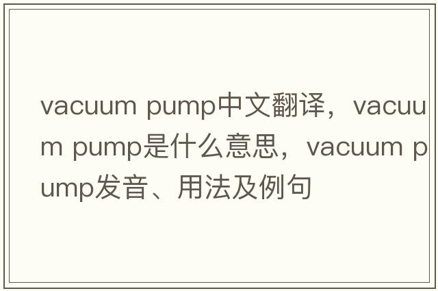 vacuum pump中文翻譯，vacuum pump是什么意思，vacuum pump發(fā)音、用法及例句