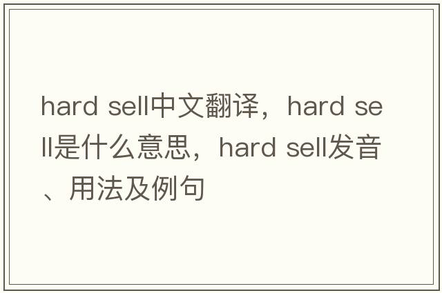 hard sell中文翻譯，hard sell是什么意思，hard sell發(fā)音、用法及例句