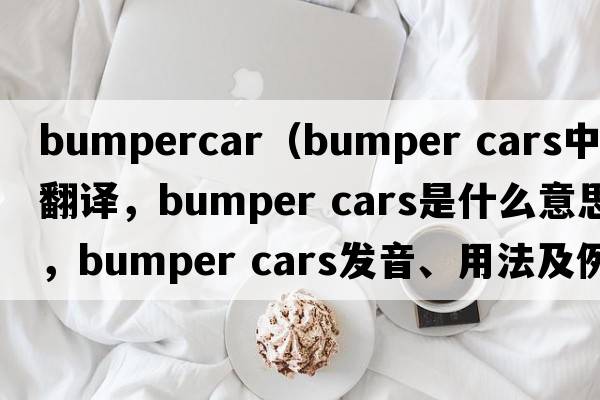 bumpercar（bumper cars中文翻譯，bumper cars是什么意思，bumper cars發(fā)音、用法及例句）