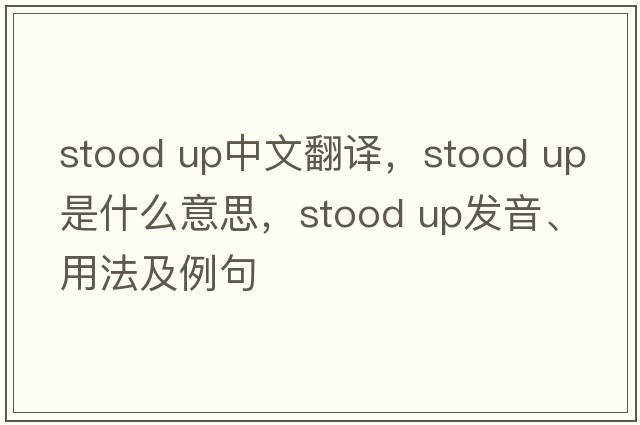 stood up中文翻譯，stood up是什么意思，stood up發(fā)音、用法及例句