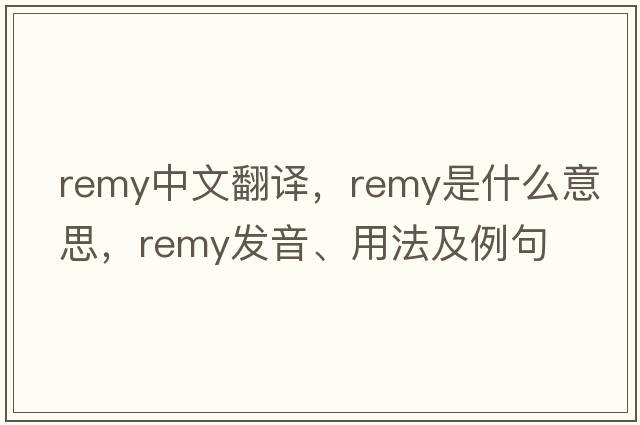 Remy中文翻譯，Remy是什么意思，Remy發(fā)音、用法及例句