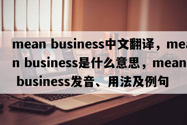 mean business中文翻譯，mean business是什么意思，mean business發(fā)音、用法及例句