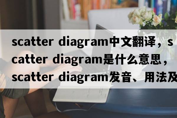 scatter diagram中文翻譯，scatter diagram是什么意思，scatter diagram發(fā)音、用法及例句