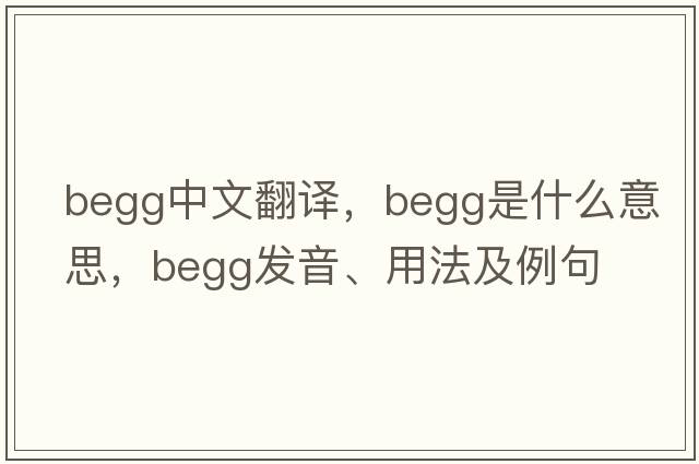 Begg中文翻譯，Begg是什么意思，Begg發(fā)音、用法及例句