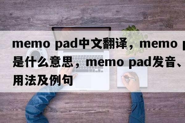 memo pad中文翻譯，memo pad是什么意思，memo pad發(fā)音、用法及例句