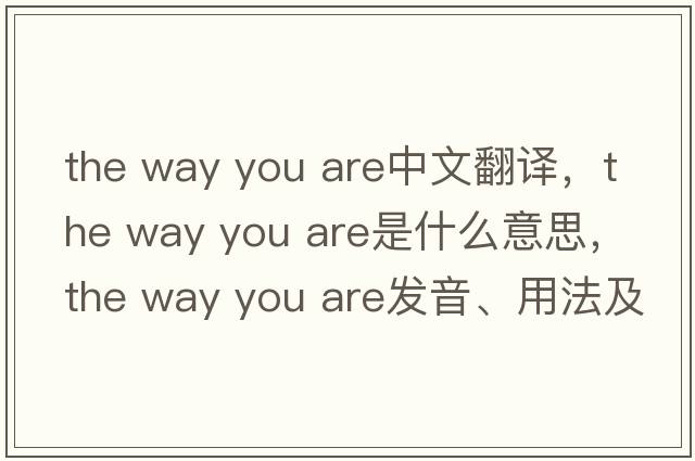 the way you are中文翻譯，the way you are是什么意思，the way you are發(fā)音、用法及例句