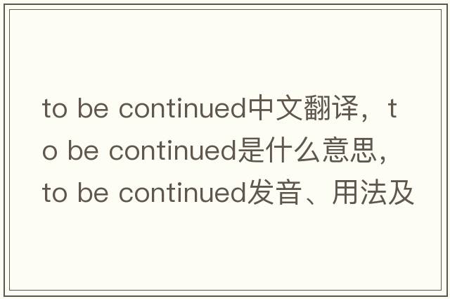 To be continued中文翻譯，To be continued是什么意思，To be continued發(fā)音、用法及例句