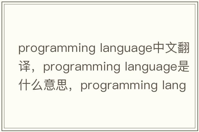 programming language中文翻譯，programming language是什么意思，programming language發(fā)音、用法及例句