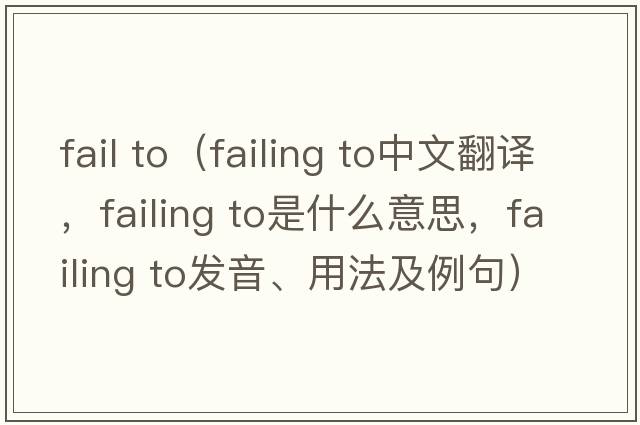 fail to（failing to中文翻譯，failing to是什么意思，failing to發(fā)音、用法及例句）