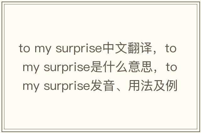 to my surprise中文翻譯，to my surprise是什么意思，to my surprise發(fā)音、用法及例句