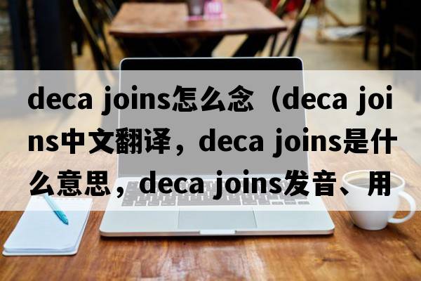 deca joins怎么念（deca joins中文翻譯，deca joins是什么意思，deca joins發(fā)音、用法及例句）
