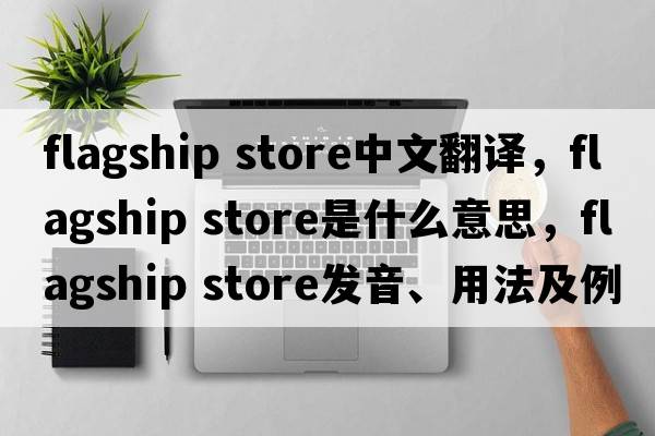 flagship store中文翻譯，flagship store是什么意思，flagship store發(fā)音、用法及例句
