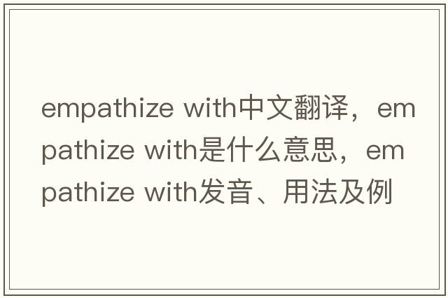 empathize with中文翻譯，empathize with是什么意思，empathize with發(fā)音、用法及例句