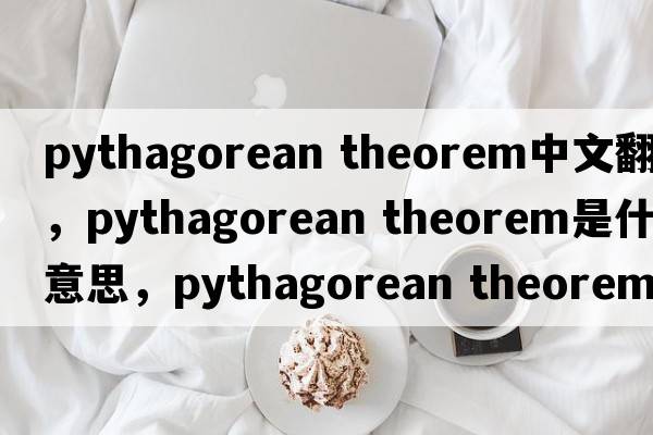 pythagorean theorem中文翻譯，pythagorean theorem是什么意思，pythagorean theorem發(fā)音、用法及例句