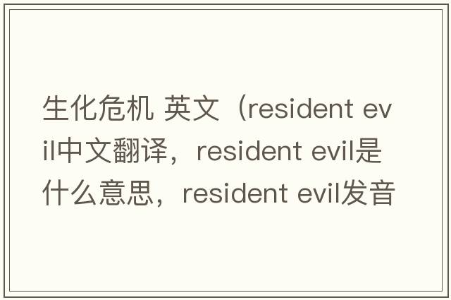 生化危機 英文（resident evil中文翻譯，resident evil是什么意思，resident evil發(fā)音、用法及例句）