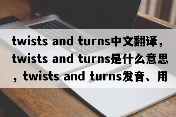 twists and turns中文翻譯，twists and turns是什么意思，twists and turns發(fā)音、用法及例句