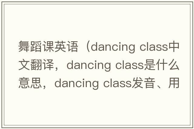 舞蹈課英語(yǔ)（dancing class中文翻譯，dancing class是什么意思，dancing class發(fā)音、用法及例句）