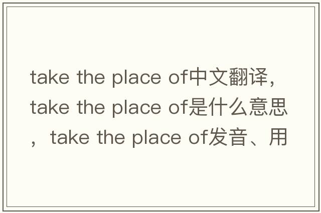 take the place of中文翻譯，take the place of是什么意思，take the place of發(fā)音、用法及例句