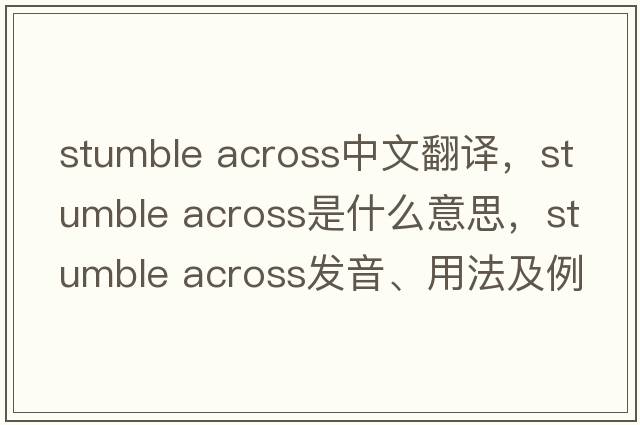 stumble across中文翻譯，stumble across是什么意思，stumble across發(fā)音、用法及例句