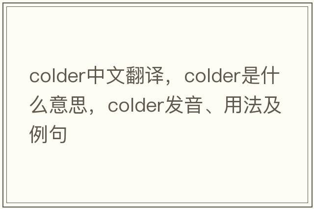 colder中文翻譯，colder是什么意思，colder發(fā)音、用法及例句
