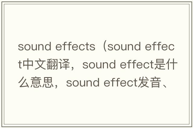 sound effects（sound effect中文翻譯，sound effect是什么意思，sound effect發(fā)音、用法及例句）