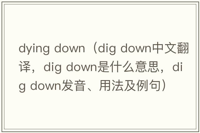 dying down（dig down中文翻譯，dig down是什么意思，dig down發(fā)音、用法及例句）