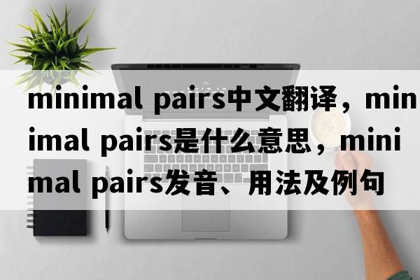 minimal pairs中文翻譯，minimal pairs是什么意思，minimal pairs發(fā)音、用法及例句