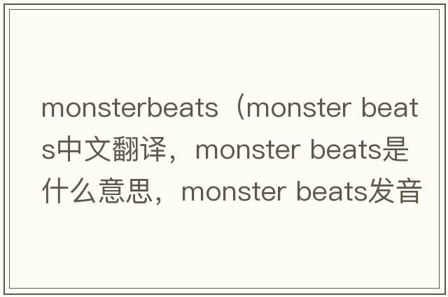 monsterbeats（monster beats中文翻譯，monster beats是什么意思，monster beats發(fā)音、用法及例句）