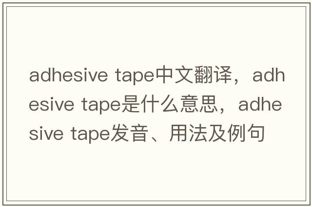 adhesive tape中文翻譯，adhesive tape是什么意思，adhesive tape發(fā)音、用法及例句