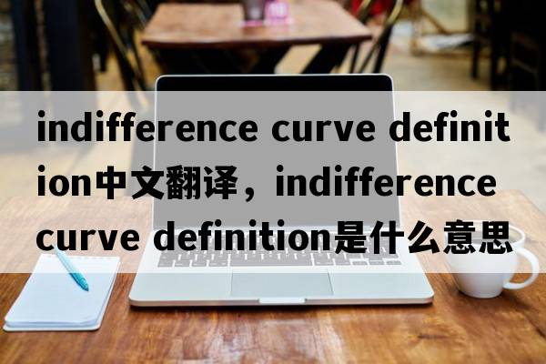 indifference curve definition中文翻譯，indifference curve definition是什么意思，indifference curve definition發(fā)音