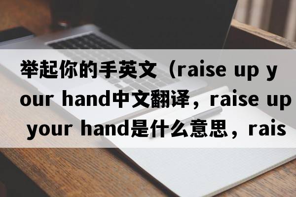 舉起你的手英文（raise up your hand中文翻譯，raise up your hand是什么意思，raise up your hand發(fā)音、用法及例句）