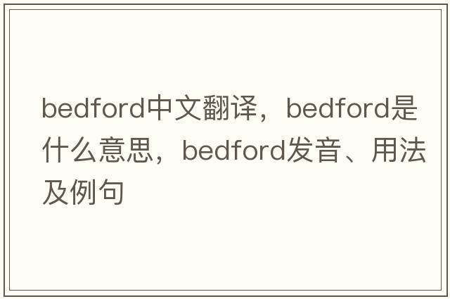 Bedford中文翻譯，Bedford是什么意思，Bedford發(fā)音、用法及例句