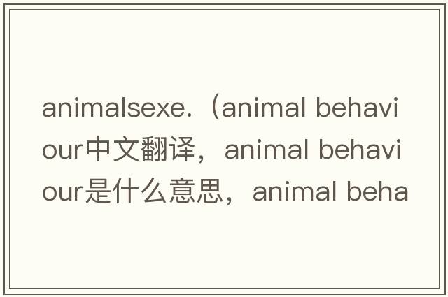 animalsexe.（animal behaviour中文翻譯，animal behaviour是什么意思，animal behaviour發(fā)音、用法及例句）