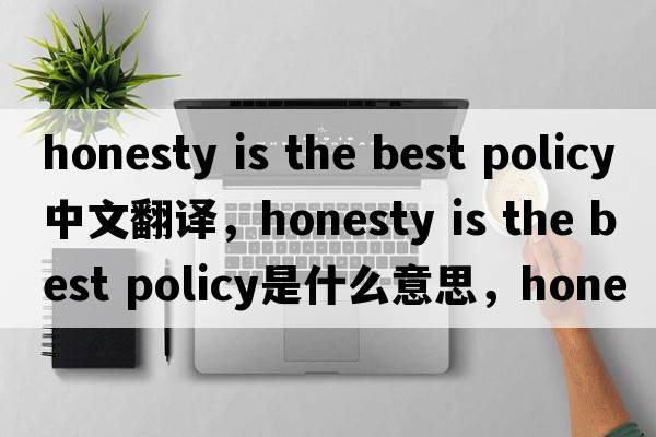 honesty is the best policy中文翻譯，honesty is the best policy是什么意思，honesty is the best policy發(fā)音、用法及例句