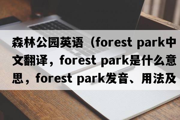 森林公園英語(yǔ)（forest park中文翻譯，forest park是什么意思，forest park發(fā)音、用法及例句）