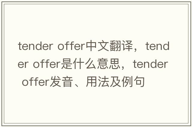 tender offer中文翻譯，tender offer是什么意思，tender offer發(fā)音、用法及例句