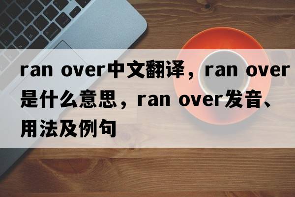 ran over中文翻譯，ran over是什么意思，ran over發(fā)音、用法及例句