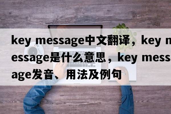 key message中文翻譯，key message是什么意思，key message發(fā)音、用法及例句