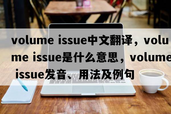 volume issue中文翻譯，volume issue是什么意思，volume issue發(fā)音、用法及例句