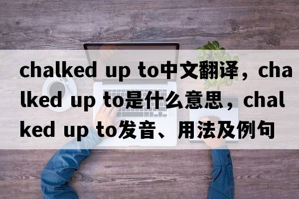 chalked up to中文翻譯，chalked up to是什么意思，chalked up to發(fā)音、用法及例句
