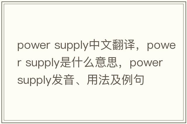 power supply中文翻譯，power supply是什么意思，power supply發(fā)音、用法及例句