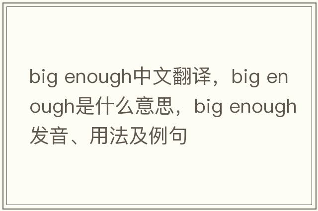 big enough中文翻譯，big enough是什么意思，big enough發(fā)音、用法及例句