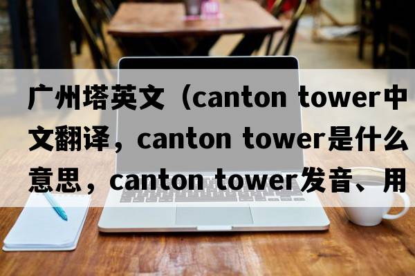 廣州塔英文（Canton tower中文翻譯，Canton tower是什么意思，Canton tower發(fā)音、用法及例句）