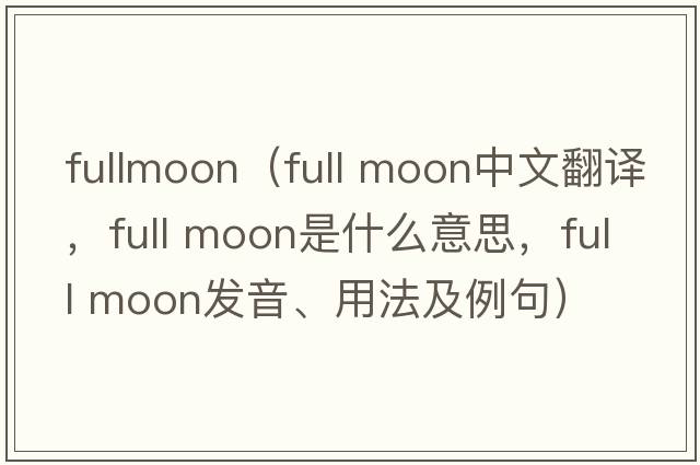 fullmoon（full moon中文翻譯，full moon是什么意思，full moon發(fā)音、用法及例句）