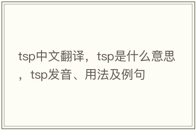 tsp中文翻譯，tsp是什么意思，tsp發(fā)音、用法及例句