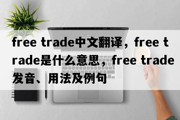 free trade中文翻譯，free trade是什么意思，free trade發(fā)音、用法及例句